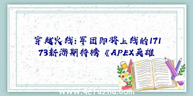 穿越火线:军团即将上线的17173新游期待榜